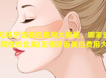 无锡牙齿美白费用大揭秘，哪家医院性价比高(无锡牙齿美白费用大揭秘,哪家医院性 🕊 价比高)